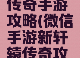 微信轩辕传奇手游攻略(微信手游新轩辕传奇攻略)