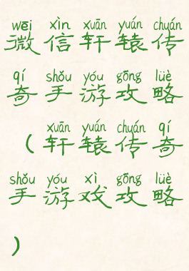 微信轩辕传奇手游攻略(轩辕传奇手游戏攻略)