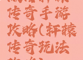 微信轩辕传奇手游攻略(轩辕传奇玩法攻略)