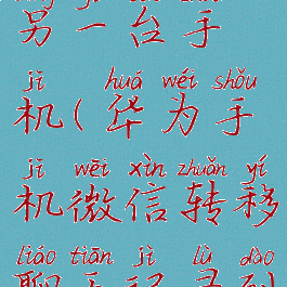 微信转移聊天记录到另一台手机(华为手机微信转移聊天记录到另一台手机)