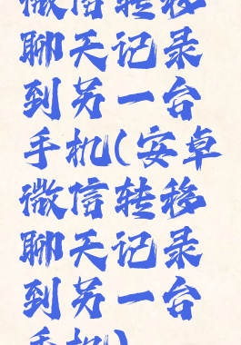 微信转移聊天记录到另一台手机(安卓微信转移聊天记录到另一台手机)