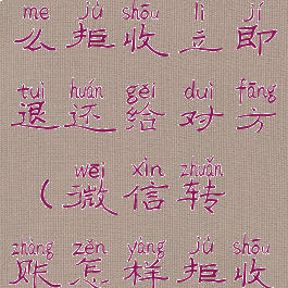 微信转账怎么拒收立即退还给对方(微信转账怎样拒收退回去)