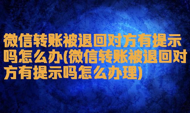 微信转账被退回对方有提示吗怎么办(微信转账被退回对方有提示吗怎么办理)
