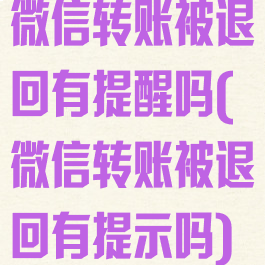 微信转账被退回有提醒吗(微信转账被退回有提示吗)