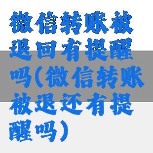 微信转账被退回有提醒吗(微信转账被退还有提醒吗)