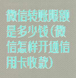 微信转账限额是多少钱(微信怎样开通信用卡收款)