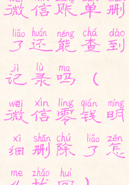 微信账单删了还能查到记录吗(微信零钱明细删除了怎么找回)
