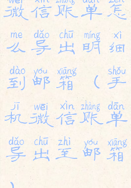 微信账单怎么导出明细到邮箱(手机微信账单导出至邮箱)