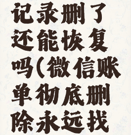 微信账单记录删了还能恢复吗(微信账单彻底删除永远找不回来)