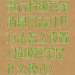 微信超级管家消息日志打开方法怎么设置(超级管家是什么模式)