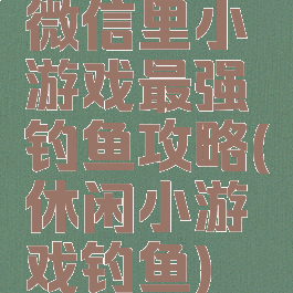 微信里小游戏最强钓鱼攻略(休闲小游戏钓鱼)