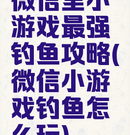 微信里小游戏最强钓鱼攻略(微信小游戏钓鱼怎么玩)