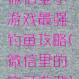 微信里小游戏最强钓鱼攻略(微信里的钓鱼游戏)