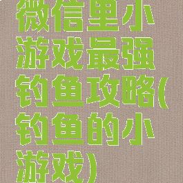 微信里小游戏最强钓鱼攻略(钓鱼的小游戏)