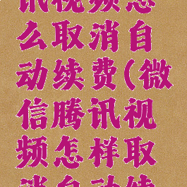 微信里腾讯视频怎么取消自动续费(微信腾讯视频怎样取消自动续费)