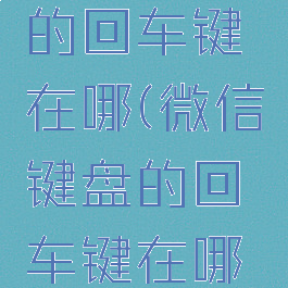 微信键盘的回车键在哪(微信键盘的回车键在哪里)