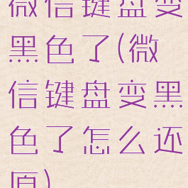 微信键盘变黑色了(微信键盘变黑色了怎么还原)