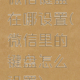 微信键盘在哪设置(微信里的键盘怎么设置)
