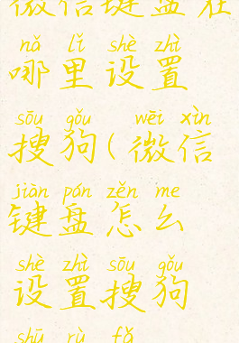 微信键盘在哪里设置搜狗(微信键盘怎么设置搜狗输入法)