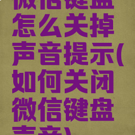 微信键盘怎么关掉声音提示(如何关闭微信键盘声音)