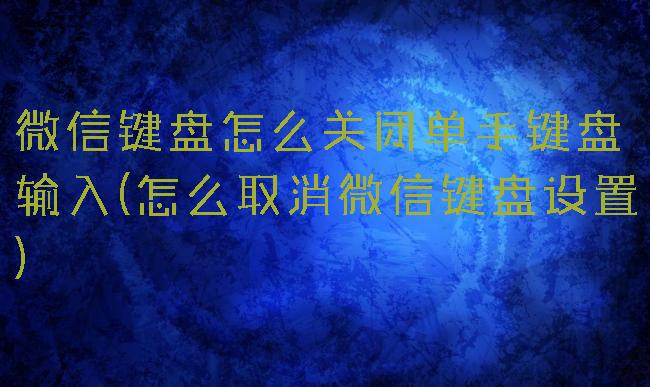 微信键盘怎么关闭单手键盘输入(怎么取消微信键盘设置)