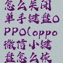 微信键盘怎么关闭单手键盘OPPO(oppo微信小键盘怎么恢复正常)