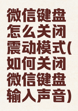 微信键盘怎么关闭震动模式(如何关闭微信键盘输入声音)