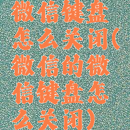 微信键盘怎么关闭(微信的微信键盘怎么关闭)