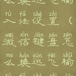 微信键盘怎么换迅飞输入法设置(微信键盘怎么换迅飞输入法设置了)