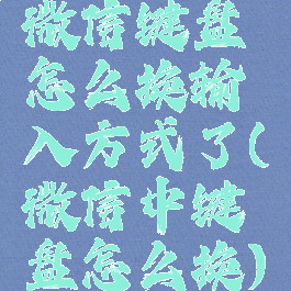 微信键盘怎么换输入方式了(微信中键盘怎么换)