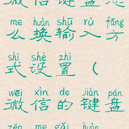 微信键盘怎么换输入方式设置(微信的键盘怎么改换)