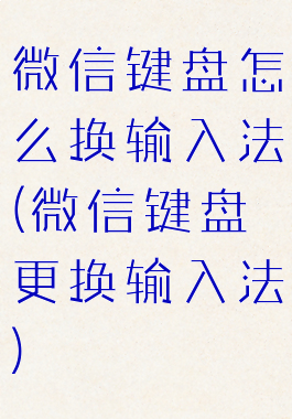 微信键盘怎么换输入法(微信键盘更换输入法)