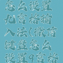 微信键盘怎么设置九宫格输入法(微信键盘怎么设置9宫格)