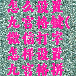 微信键盘怎么设置九宫格键(微信打字怎样设置九宫格拼音键盘)