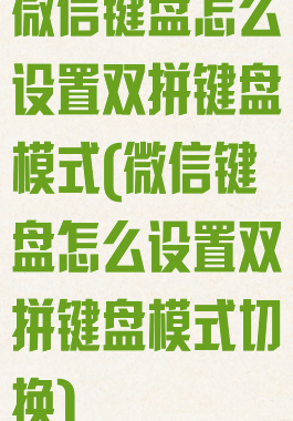 微信键盘怎么设置双拼键盘模式(微信键盘怎么设置双拼键盘模式切换)