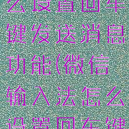 微信键盘怎么设置回车键发送消息功能(微信输入法怎么设置回车键发送消息)