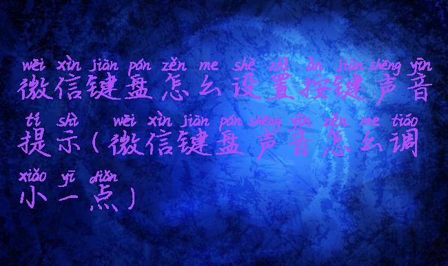 微信键盘怎么设置按键声音提示(微信键盘声音怎么调小一点)