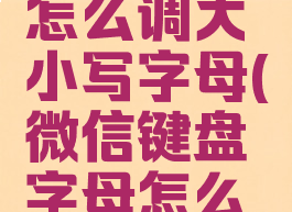 微信键盘怎么调大小写字母(微信键盘字母怎么能变大)