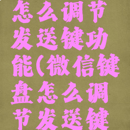 微信键盘怎么调节发送键功能(微信键盘怎么调节发送键功能呢)