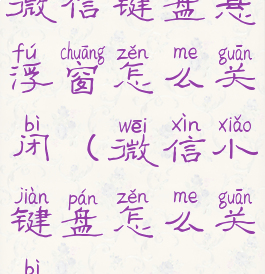 微信键盘悬浮窗怎么关闭(微信小键盘怎么关闭)