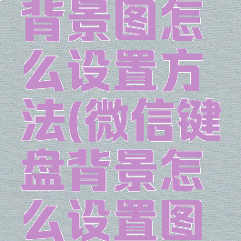 微信键盘背景图怎么设置方法(微信键盘背景怎么设置图片)