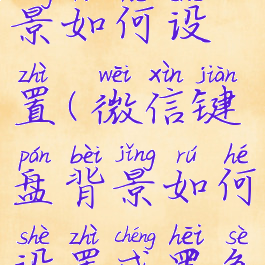 微信键盘背景如何设置(微信键盘背景如何设置成黑色)