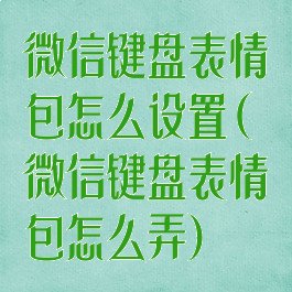 微信键盘表情包怎么设置(微信键盘表情包怎么弄)
