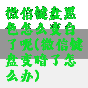 微信键盘黑色怎么变白了呢(微信键盘变暗了怎么办)