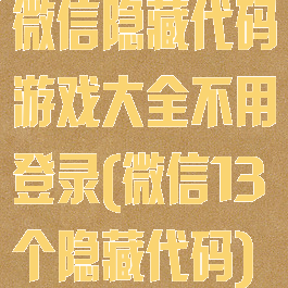 微信隐藏代码游戏大全不用登录(微信13个隐藏代码)