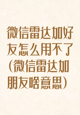 微信雷达加好友怎么用不了(微信雷达加朋友啥意思)