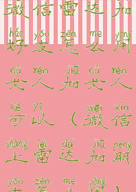 微信雷达加好友怎么用女人加女人可以(微信上雷达加朋友怎么用)