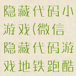 微信13个隐藏代码小游戏(微信隐藏代码游戏地铁跑酷)