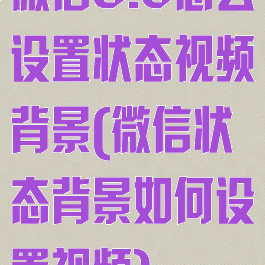 微信8.0怎么设置状态视频背景(微信状态背景如何设置视频)