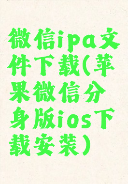 微信ipa文件下载(苹果微信分身版ios下载安装)